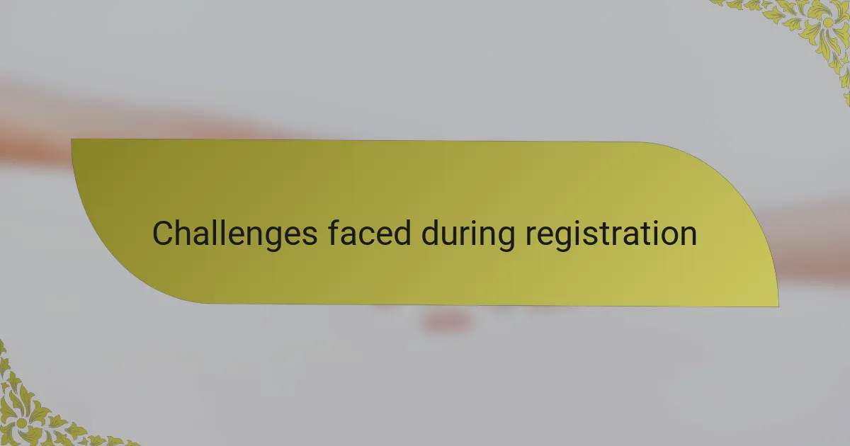 Challenges faced during registration