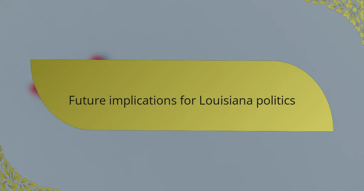 Future implications for Louisiana politics